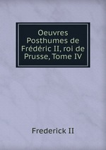 Oeuvres Posthumes de Frdric II, roi de Prusse, Tome IV