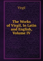 The Works of Virgil, In Latin and English, Volume IV