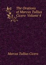 The Orations of Marcus Tullius Cicero  Volume 4