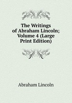 The Writings of Abraham Lincoln; Volume 4 (Large Print Edition)