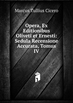 Opera, Ex Editionibus Oliveti et Ernesti: Sedula Recensione Accurata, Tomus IV
