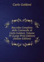 Raccolta Completa delle Commedie di Carlo Goldoni, Volume IV (Large Print Edition) (Italian Edition)