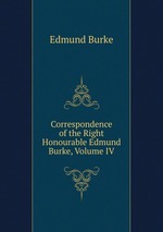 Correspondence of the Right Honourable Edmund Burke, Volume IV