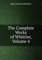 The Complete Works of Whittier, Volume 4