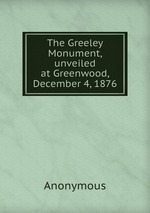 The Greeley Monument, unveiled at Greenwood, December 4, 1876