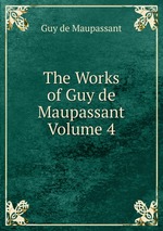 The Works of Guy de Maupassant Volume 4
