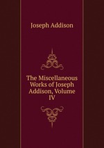 The Miscellaneous Works of Joseph Addison, Volume IV