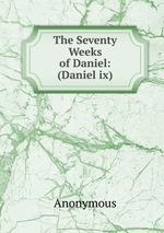 The Seventy Weeks of Daniel: (Daniel ix)