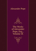 The Works of Alexander Pope, Esq., Volume IX