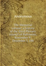 The Memorial volume: a history of the third Plenary council of Baltimore, November 9-December 7, 188