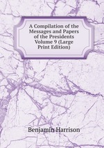 A Compilation of the Messages and Papers of the Presidents           Volume 9 (Large Print Edition)