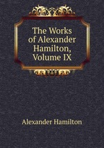 The Works of Alexander Hamilton, Volume IX