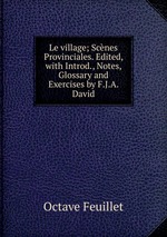 Le village; Scnes Provinciales. Edited, with Introd., Notes, Glossary and Exercises by F.J.A. David