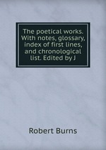The poetical works. With notes, glossary, index of first lines, and chronological list. Edited by J