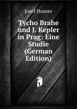 Tycho Brahe und J. Kepler in Prag: Eine Studie (German Edition)
