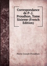 Correspondance de P-.J. Proudhon, Tome Sixieme (French Edition)
