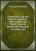 A discourse on the slavery question, delivered in the North Church, Hartford, Thursday evening, Jan