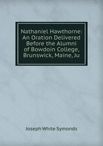 Nathaniel Hawthorne: An Oration Delivered Before the Alumni of Bowdoin College, Brunswick, Maine, Ju