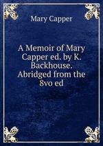 A Memoir of Mary Capper ed. by K. Backhouse. Abridged from the 8vo ed