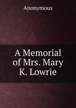 A Memorial of Mrs. Mary K. Lowrie
