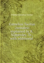 Cornelius Tacitus (Annales) explained by K. Nipperdey. Tr., with additional