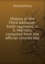 History of the Third battalion, Sixth regiment, U.S. Marines; compiled from the official records kep