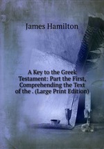 A Key to the Greek Testament: Part the First, Comprehending the Text of the . (Large Print Edition)