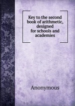 Key to the second book of arithmetic, designed for schools and academies
