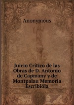 Juicio Crtico de las Obras de D. Antonio de Capmany y de Montpalau Memoria Escribila
