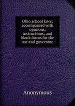 Ohio school laws: accompanied with opinions, instructions, and blank forms for the use and governme
