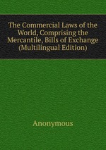 The Commercial Laws of the World, Comprising the Mercantile, Bills of Exchange (Multilingual Edition)