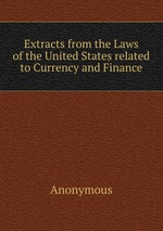 Extracts from the Laws of the United States related to Currency and Finance