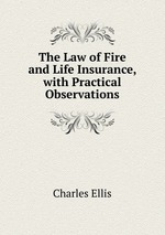 The Law of Fire and Life Insurance, with Practical Observations