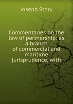 Commentaries on the law of partnership: as a branch of commercial and maritime jurisprudence, with