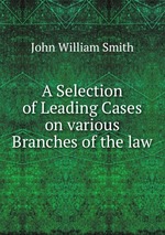 A Selection of Leading Cases on various Branches of the law