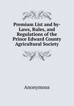 Premium List and by-Laws, Rules, and Regulations of the Prince Edward County Agricultural Society
