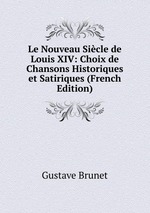 Le Nouveau Sicle de Louis XIV: Choix de Chansons Historiques et Satiriques (French Edition)