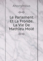 Le Parlement Et La Fronde. La Vie De Mathieu Mol
