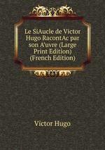 Le SiAucle de Victor Hugo RacontAc par son A’uvre (Large Print Edition) (French Edition)