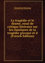 La tragdie et le drame, essai de critique littraire sur les classiques de la tragdie grecque et d (French Edition)