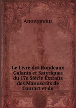 Le Livre des Rondeaux Galants et Satyriques du 17e Sicle Extraits des Manuscrits de Conrart et du