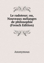 Le radoteur; ou, Nouveaux mlanges de philosophie (French Edition)