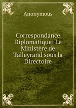 Correspondance Diplomatique: Le Ministre de Talleyrand sous la Directoire