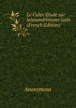 Le Culex Etude sur lalexandrinisme latin (French Edition)