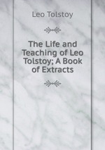 The Life and Teaching of Leo Tolstoy; A Book of Extracts