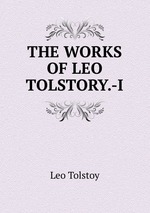 THE WORKS OF LEO TOLSTORY.-I