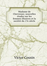 Madame de Chevreuse; nouvelles tudes sur les femmes illustres et la socit du 17e sicle