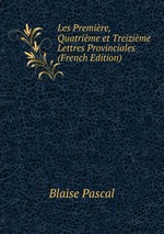 Les Premire, Quatrime et Treizime Lettres Provinciales (French Edition)
