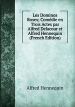 Les Dominos Roses; Comdie en Trois Actes par Alfred Delacour et Alfred Hennequin (French Edition)