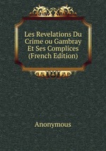 Les Revelations Du Crime ou Gambray Et Ses Complices (French Edition)